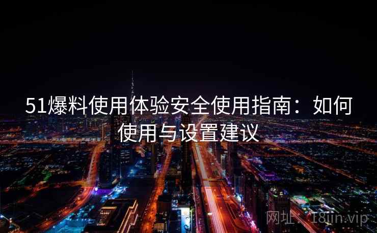 51爆料使用体验安全使用指南：如何使用与设置建议