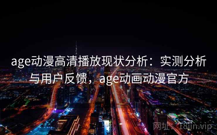 age动漫高清播放现状分析：实测分析与用户反馈，age动画动漫官方