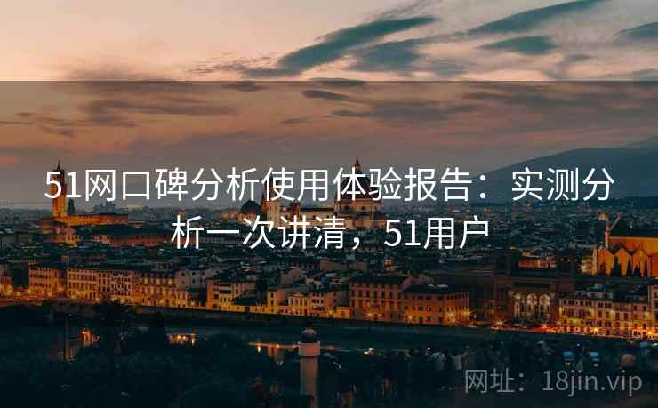 51网口碑分析使用体验报告：实测分析一次讲清，51用户