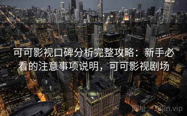 可可影视口碑分析完整攻略：新手必看的注意事项说明，可可影视剧场