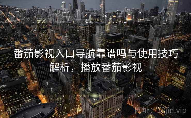 番茄影视入口导航靠谱吗与使用技巧解析,播放番茄影视 番茄影视入口导航靠谱吗与使用技巧解析,播放番茄影视