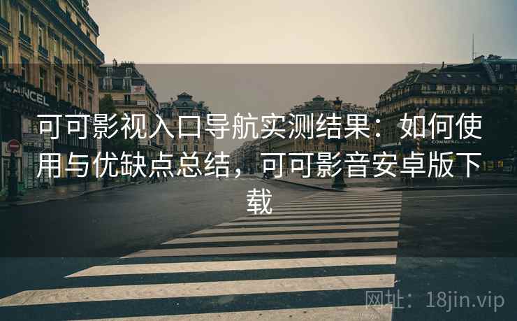 可可影视入口导航实测结果：如何使用与优缺点总结，可可影音安卓版下载