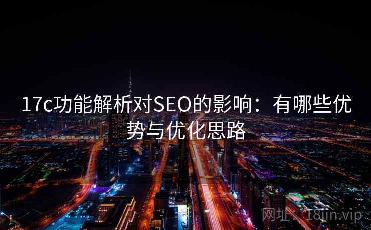 17c功能解析对SEO的影响：有哪些优势与优化思路