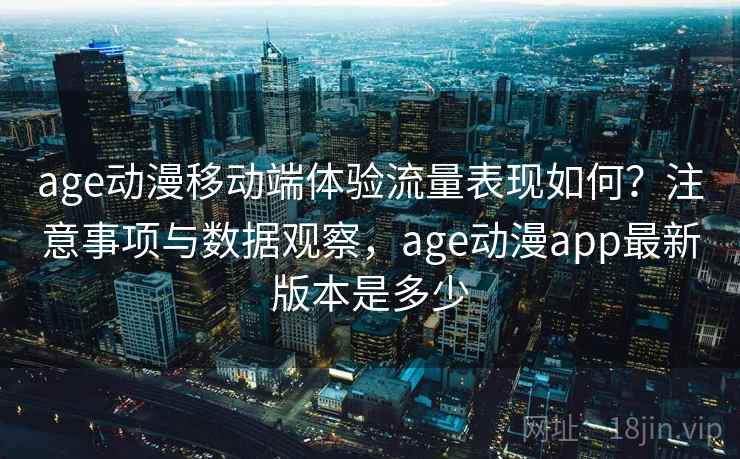 age动漫移动端体验流量表现如何?注意事项与数据观察,age动漫app最新版本是多少 age动漫移动端体验流量表现如何?注意事项与数据观察,age动漫app最新版本是多少