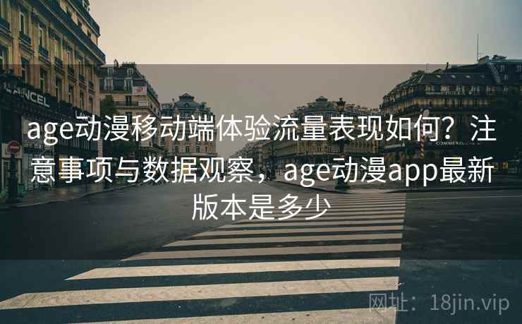 age动漫移动端体验流量表现如何？注意事项与数据观察，age动漫app最新版本是多少