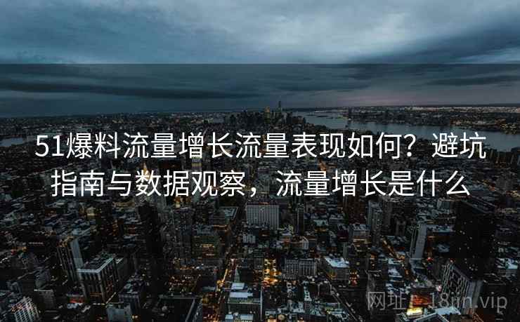 51爆料流量增长流量表现如何?避坑指南与数据观察,流量增长是什么 51爆料流量增长流量表现如何?避坑指南与数据观察,流量增长是什么