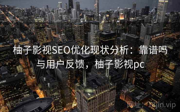 柚子影视SEO优化现状分析：靠谱吗与用户反馈，柚子影视pc