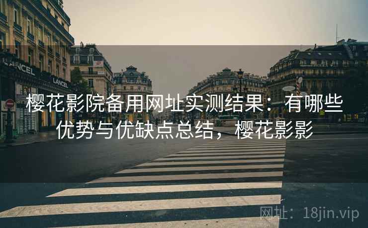 樱花影院备用网址实测结果:有哪些优势与优缺点总结,樱花影影 樱花影院备用网址实测结果:有哪些优势与优缺点总结,樱花影影