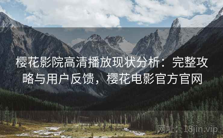 樱花影院高清播放现状分析：完整攻略与用户反馈，樱花电影官方官网