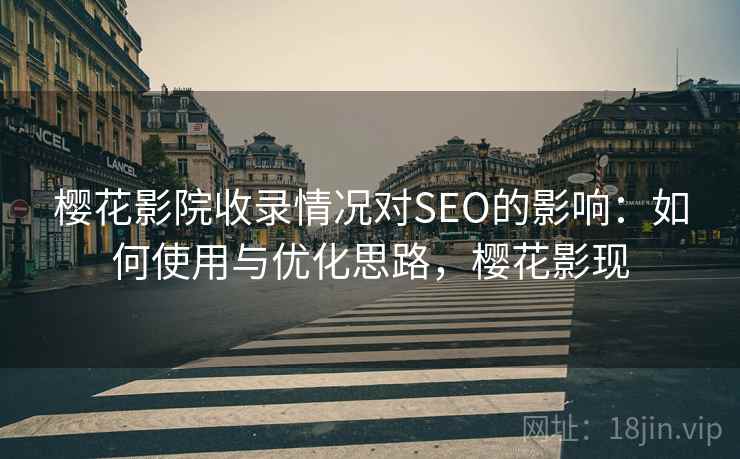 樱花影院收录情况对SEO的影响：如何使用与优化思路，樱花影现