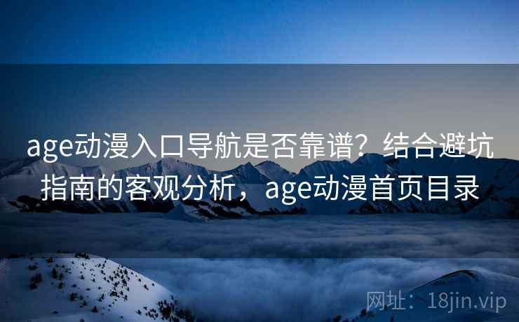 age动漫入口导航是否靠谱?结合避坑指南的客观分析,age动漫首页目录 age动漫入口导航是否靠谱?结合避坑指南的客观分析,age动漫首页目录