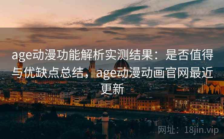 age动漫功能解析实测结果:是否值得与优缺点总结,age动漫动画官网最近更新 age动漫功能解析实测结果:是否值得与优缺点总结,age动漫动画官网最近更新