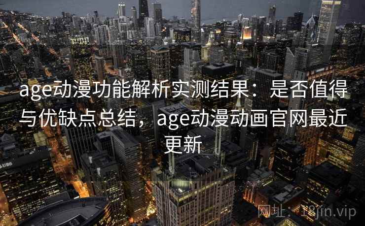 age动漫功能解析实测结果:是否值得与优缺点总结,age动漫动画官网最近更新 age动漫功能解析实测结果:是否值得与优缺点总结,age动漫动画官网最近更新