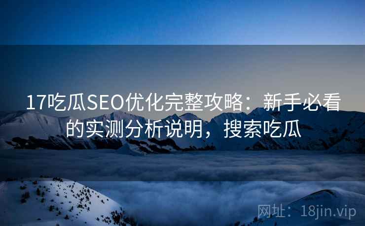17吃瓜SEO优化完整攻略：新手必看的实测分析说明，搜索吃瓜