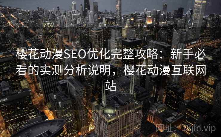 樱花动漫SEO优化完整攻略：新手必看的实测分析说明，樱花动漫互联网站