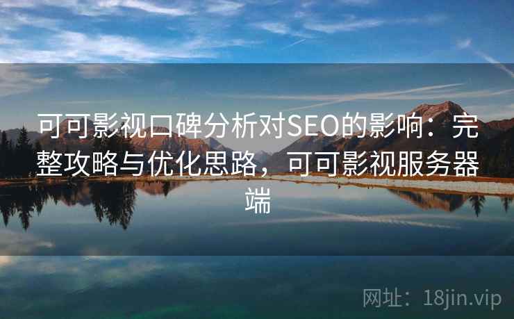 可可影视口碑分析对SEO的影响:完整攻略与优化思路,可可影视服务器端 可可影视口碑分析对SEO的影响:完整攻略与优化思路,可可影视服务器端