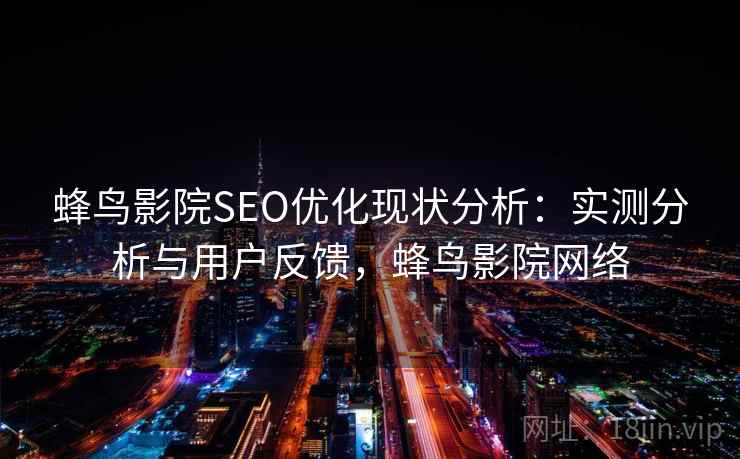 蜂鸟影院SEO优化现状分析：实测分析与用户反馈，蜂鸟影院网络