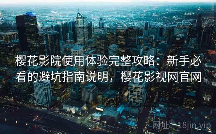 樱花影院使用体验完整攻略:新手必看的避坑指南说明,樱花影视网官网 樱花影院使用体验完整攻略:新手必看的避坑指南说明,樱花影视网官网