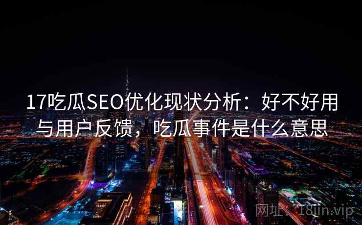 17吃瓜SEO优化现状分析：好不好用与用户反馈，吃瓜事件是什么意思