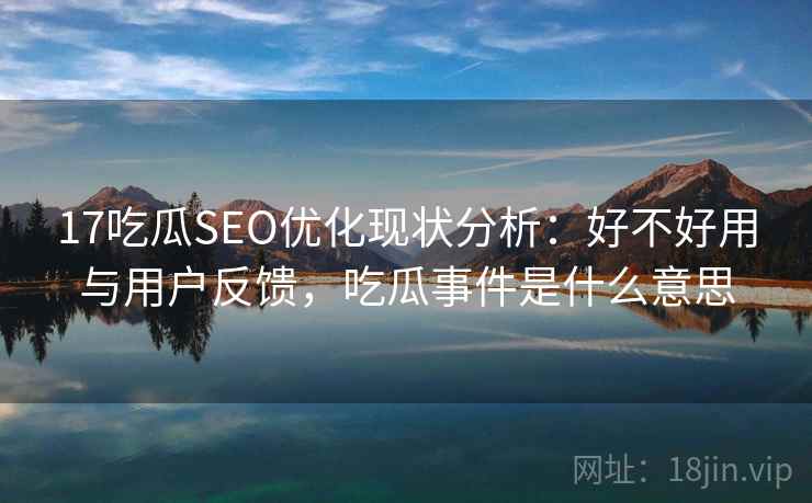 17吃瓜SEO优化现状分析：好不好用与用户反馈，吃瓜事件是什么意思